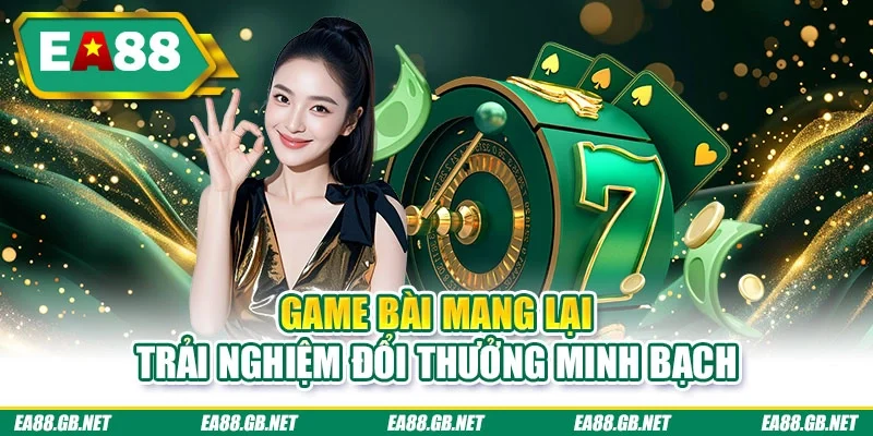 Game bài mang lại trải nghiệm đổi thưởng minh bạch