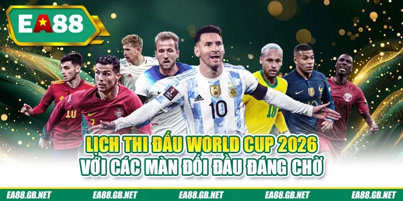 Lịch thi đấu World Cup 2026 với các màn đối đầu đáng chờ